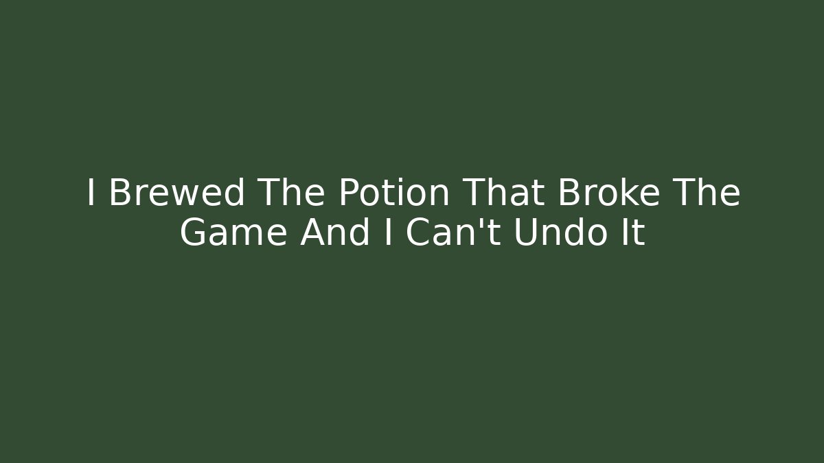 I Brewed The Potion That Broke The Game And I Can't Undo It