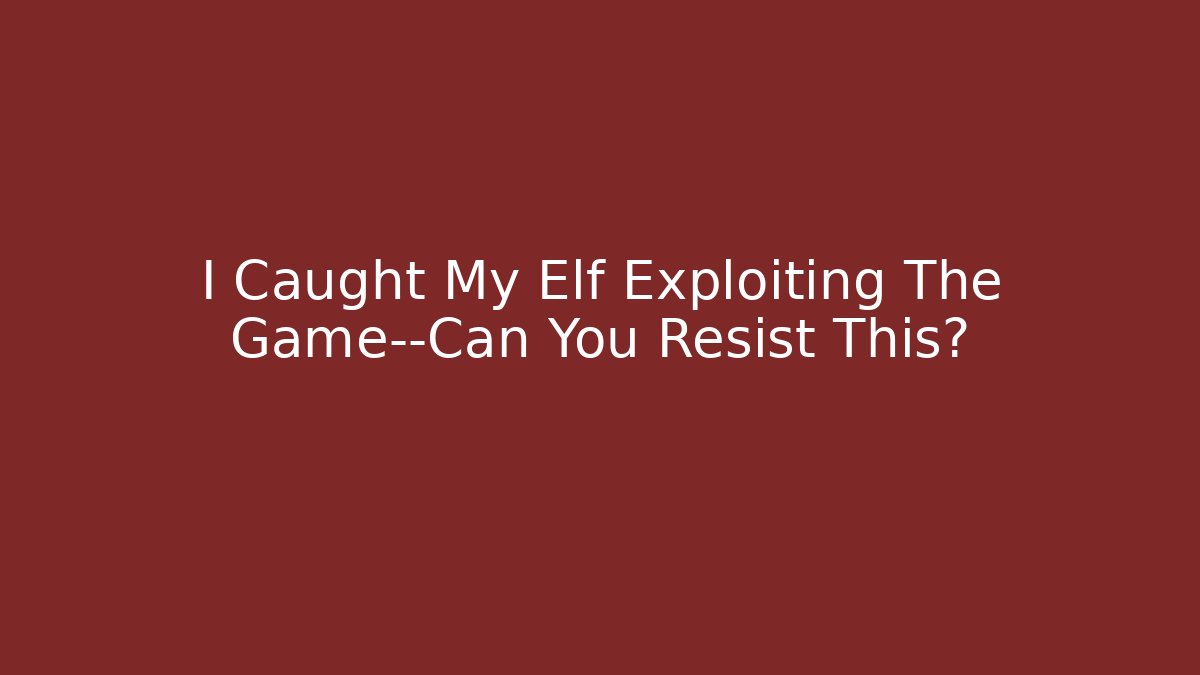 I Caught My Elf Exploiting The Game—Can You Resist This?