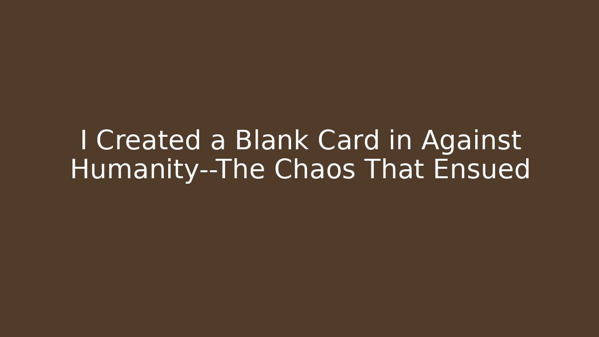 I Created a Blank Card in Against Humanity—The Chaos That Ensued