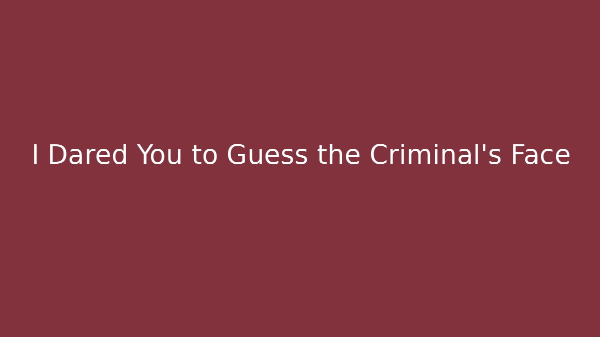 I Dared You to Guess the Criminal's Face