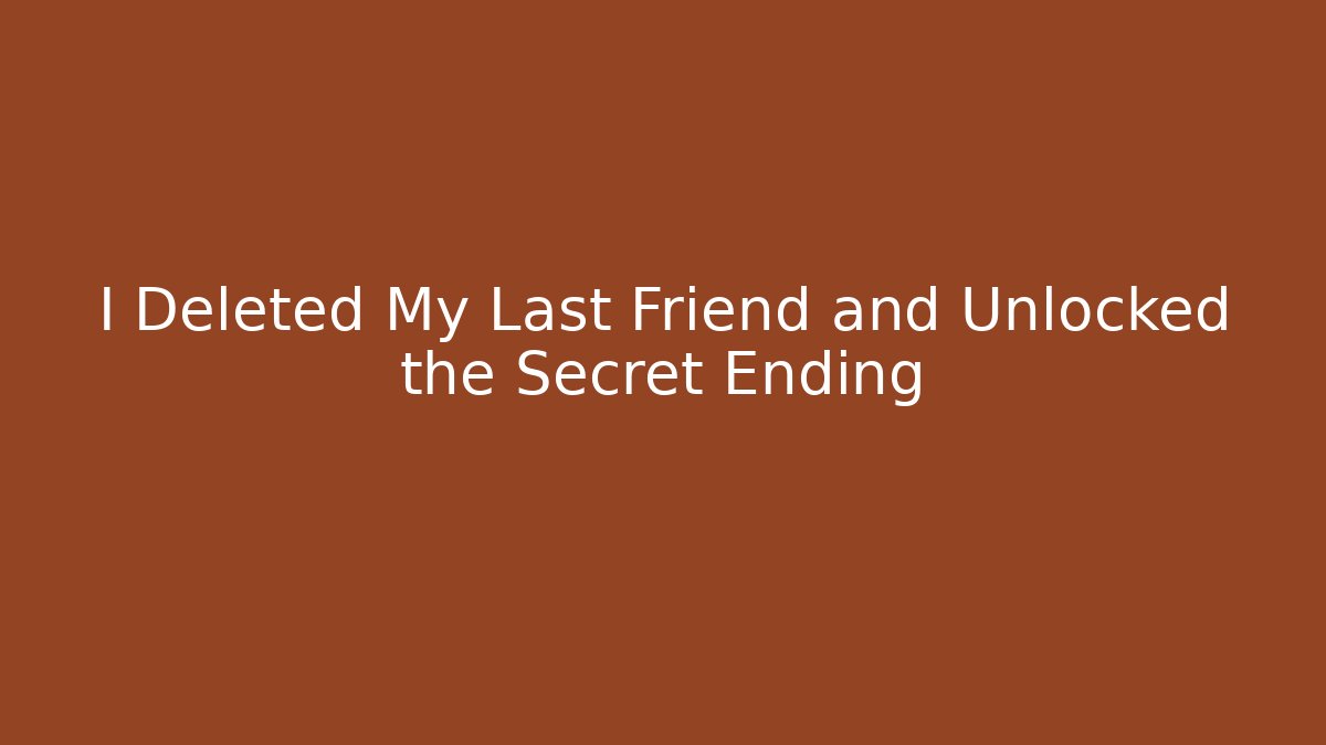 I Deleted My Last Friend and Unlocked the Secret Ending