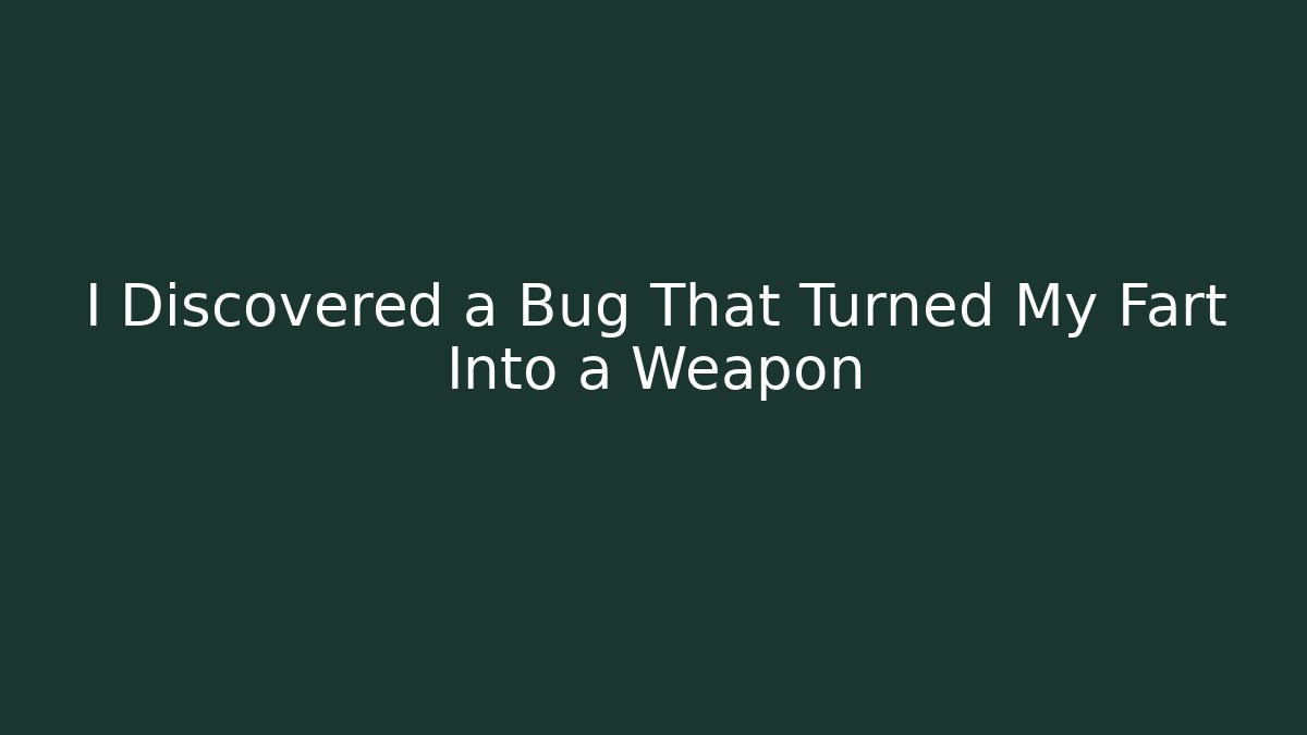 I Discovered a Bug That Turned My Fart Into a Weapon