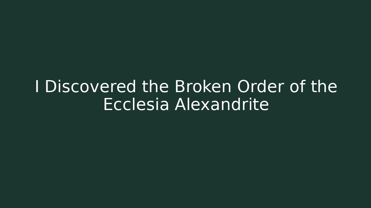I Discovered the Broken Order of the Ecclesia Alexandrite