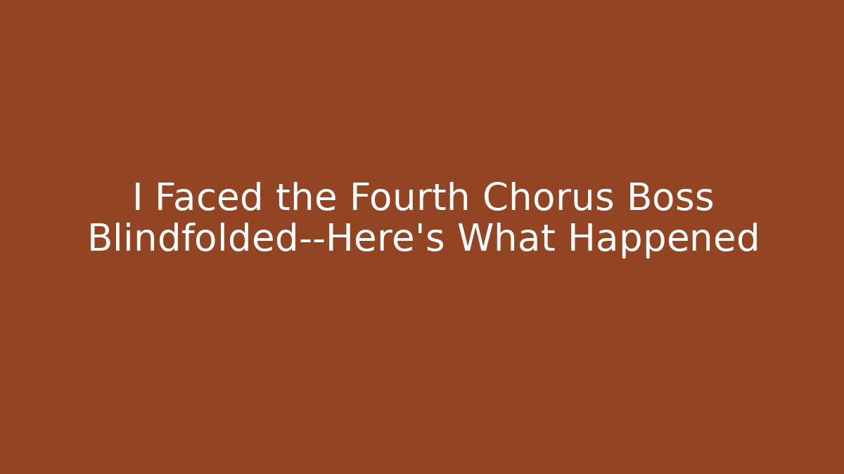 I Faced the Fourth Chorus Boss Blindfolded—Here's What Happened