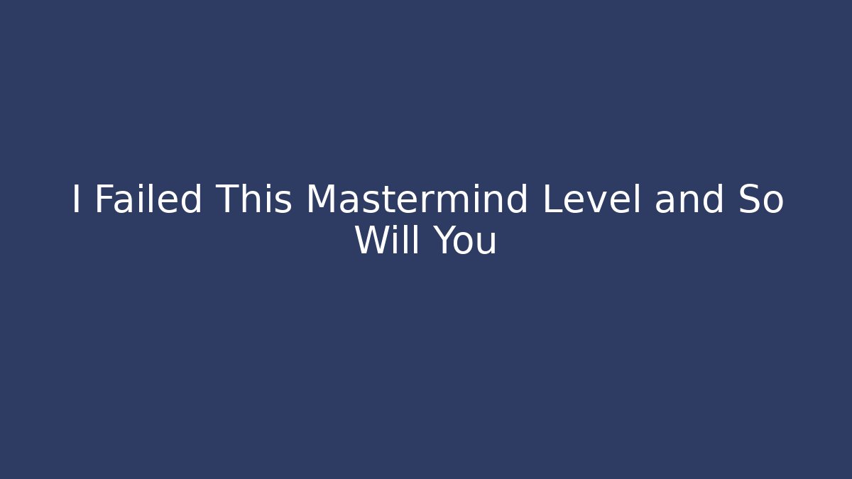 I Failed This Mastermind Level and So Will You