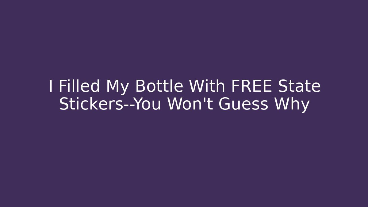 I Filled My Bottle With FREE State Stickers—You Won’t Guess Why