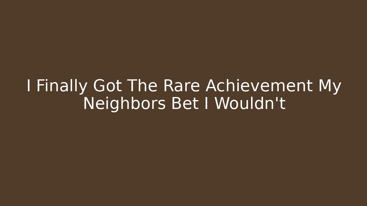 I Finally Got The Rare Achievement My Neighbors Bet I Wouldn't