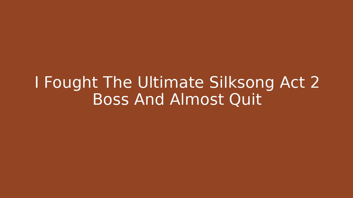 I Fought The Ultimate Silksong Act 2 Boss And Almost Quit