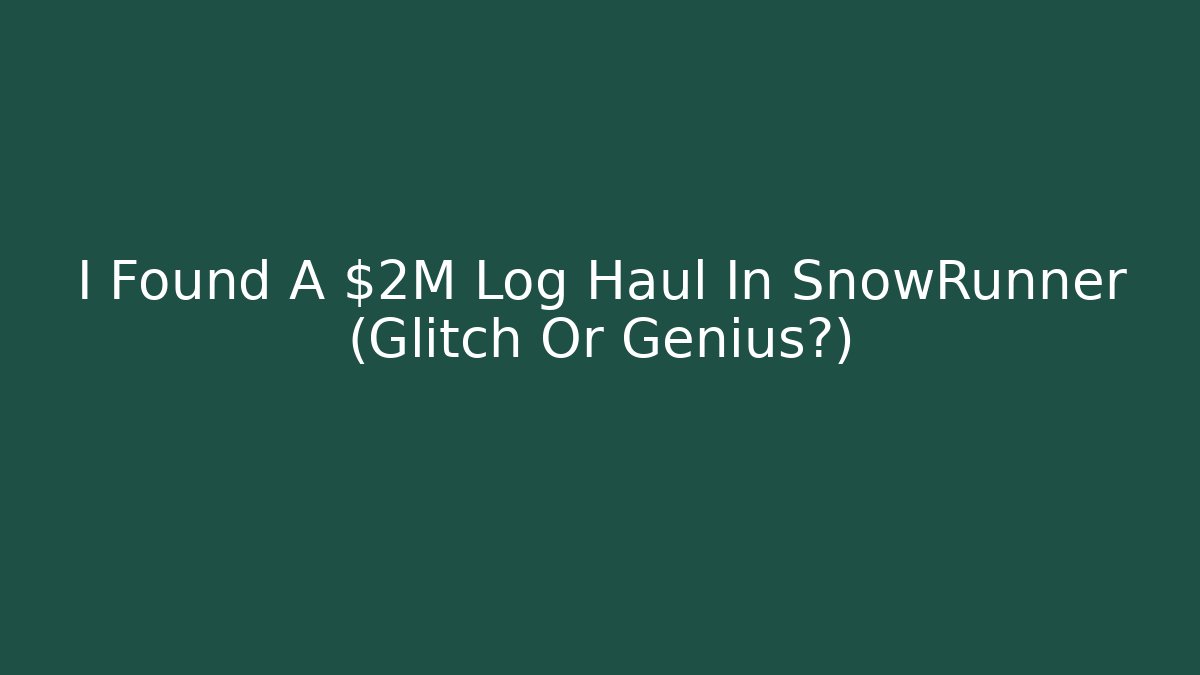 I Found A $2M Log Haul In SnowRunner (Glitch Or Genius?)