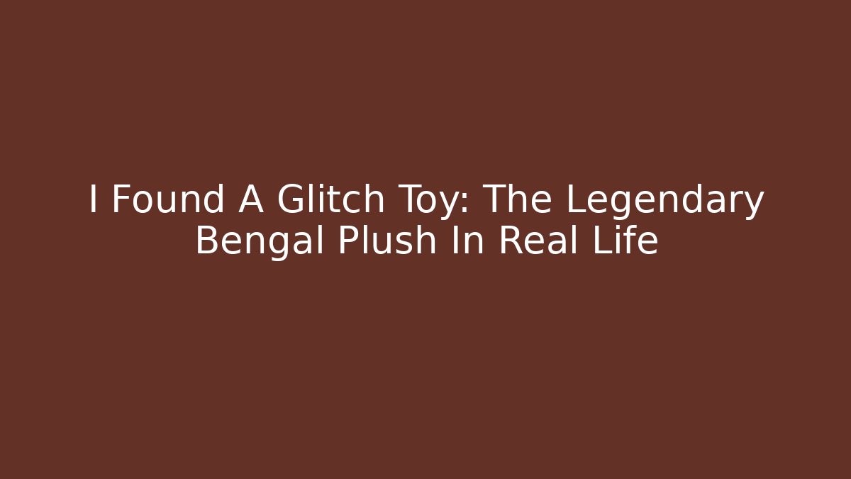 I Found A Glitch Toy: The Legendary Bengal Plush In Real Life