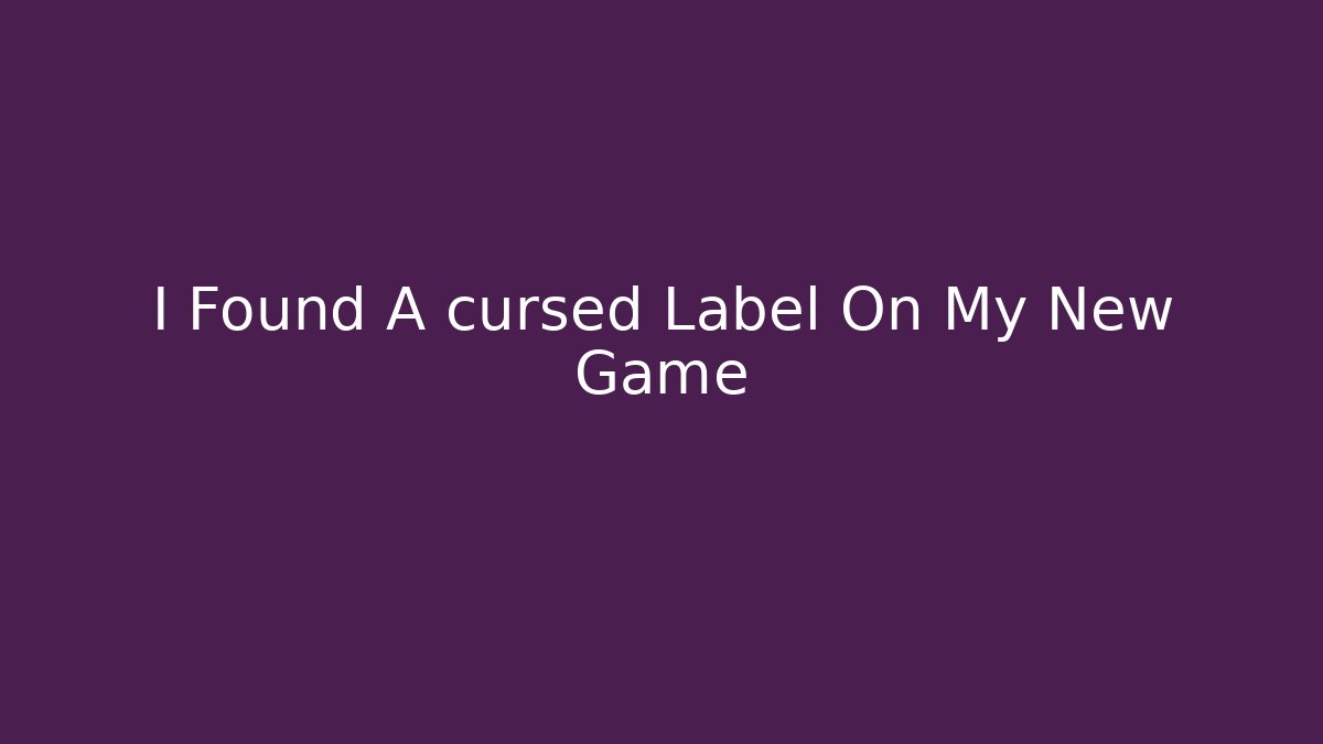 I Found A cursed Label On My New Game