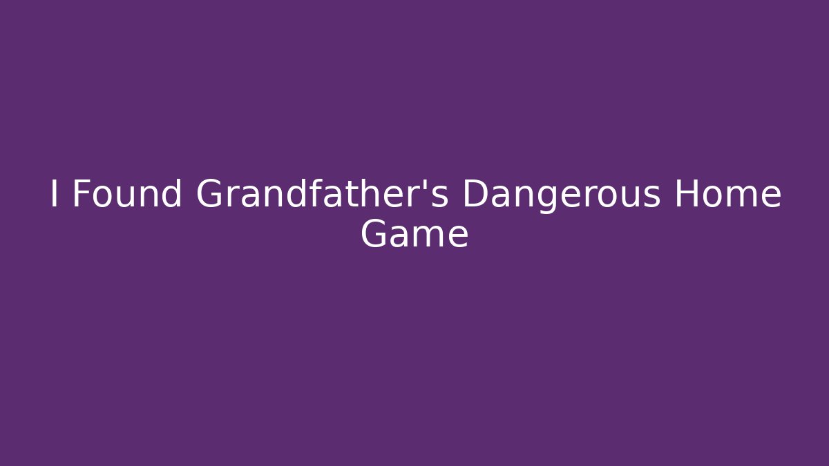 I Found Grandfather's Dangerous Home Game