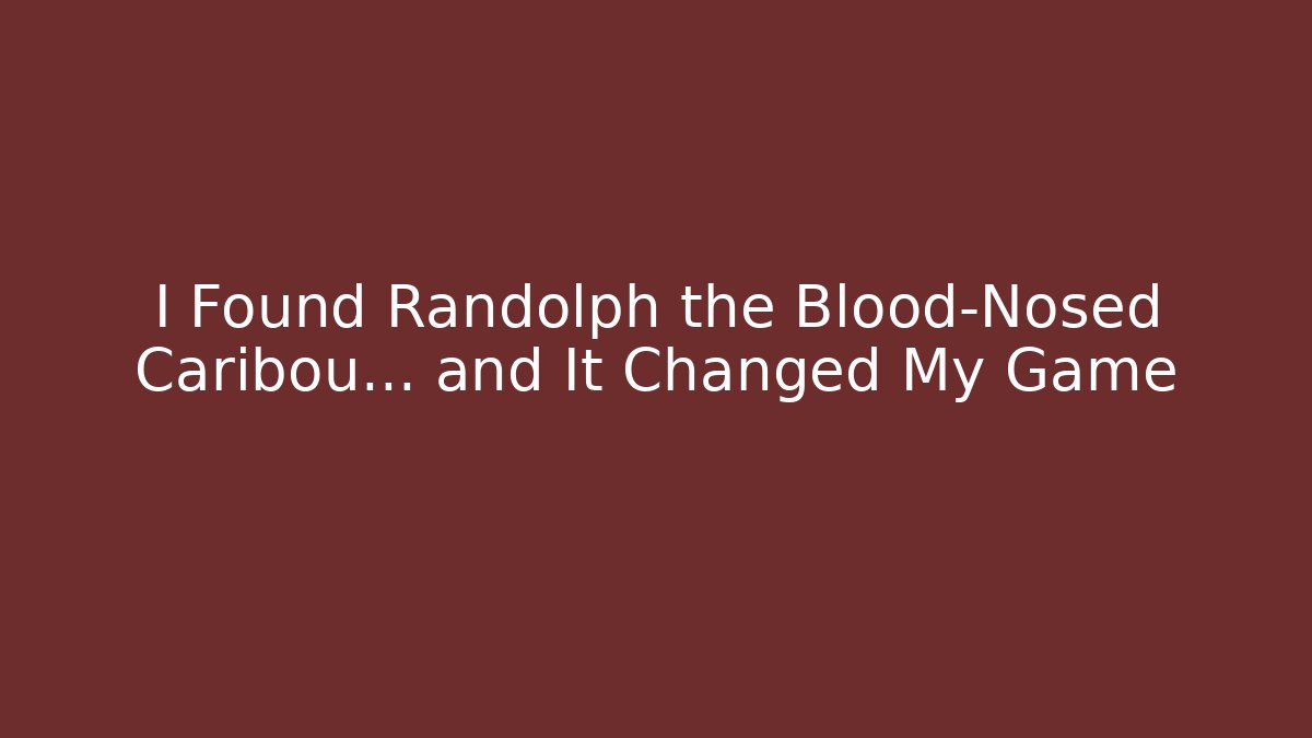 I Found Randolph the Blood-Nosed Caribou… and It Changed My Game