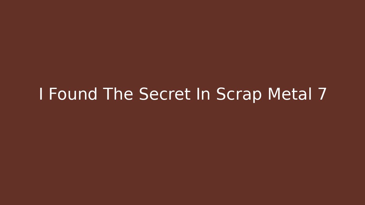 I Found The Secret In Scrap Metal 7