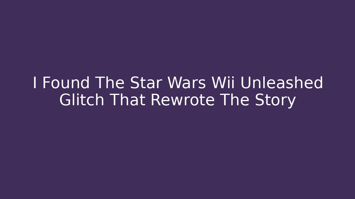 I Found The Star Wars Wii Unleashed Glitch That Rewrote The Story