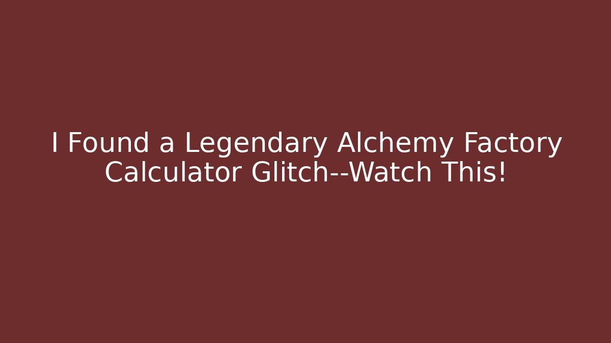 I Found a Legendary Alchemy Factory Calculator Glitch—Watch This!