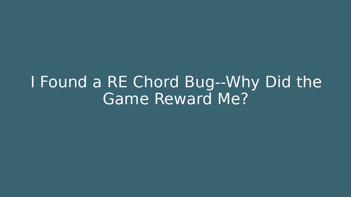I Found a RE Chord Bug—Why Did the Game Reward Me? - Andrea Zevedo