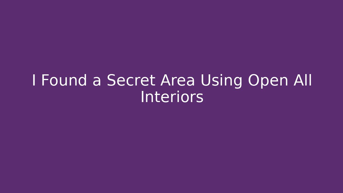 I Found a Secret Area Using Open All Interiors