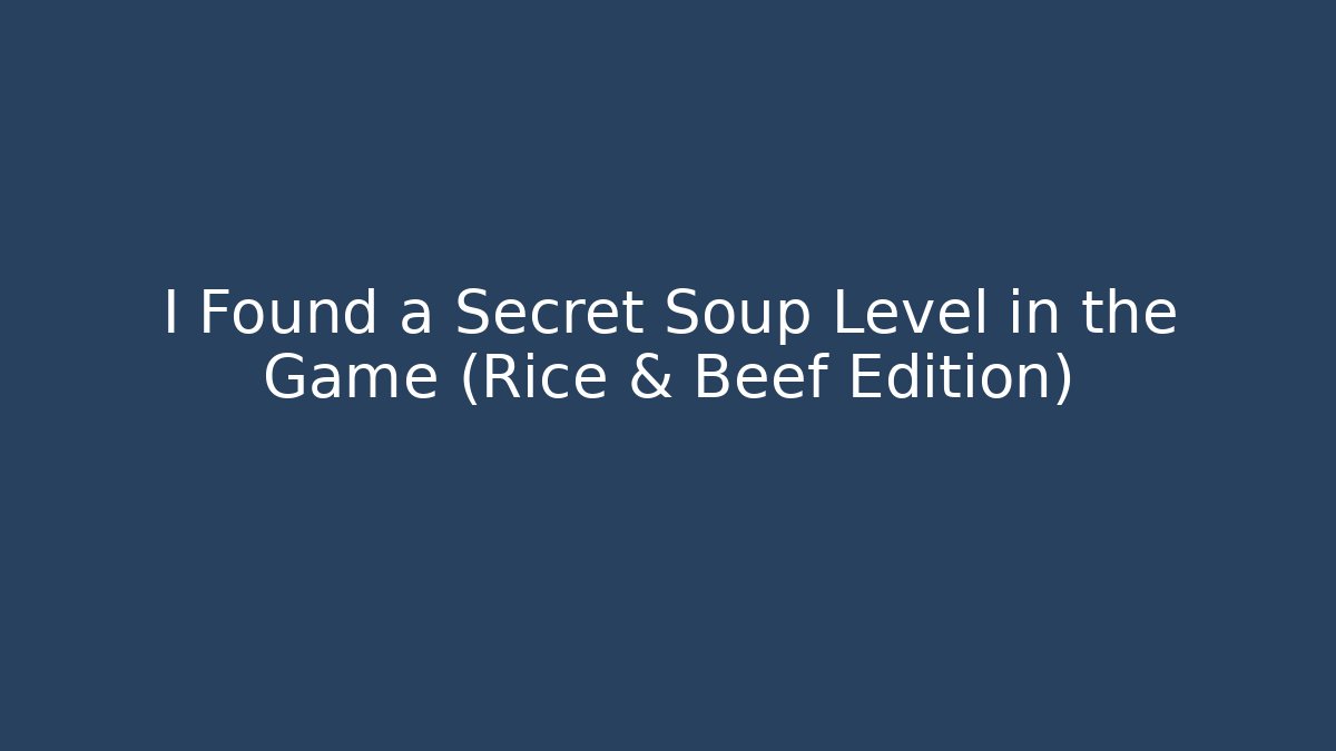 I Found a Secret Soup Level in the Game (Rice & Beef Edition)