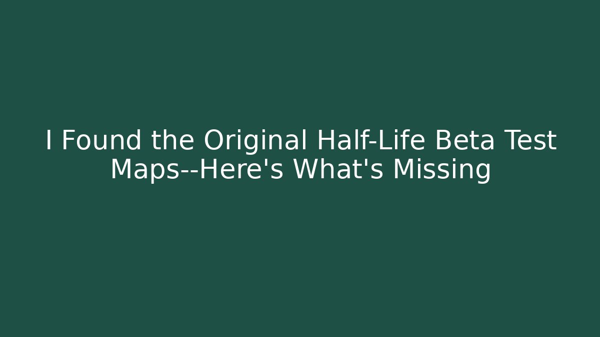 I Found the Original Half-Life Beta Test Maps—Here's What's Missing