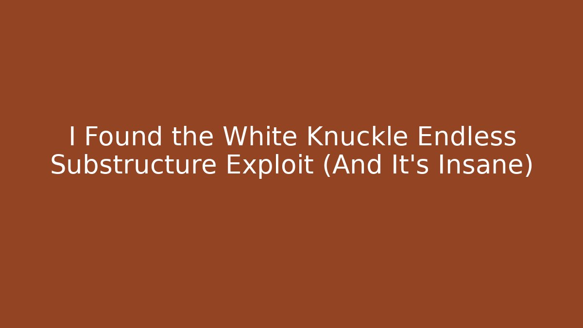 I Found the White Knuckle Endless Substructure Exploit (And It's Insane)