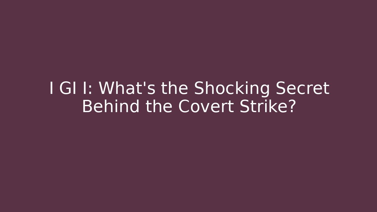 I GI I: What’s the Shocking Secret Behind the Covert Strike?