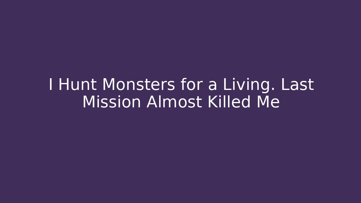 I Hunt Monsters for a Living. Last Mission Almost Killed Me