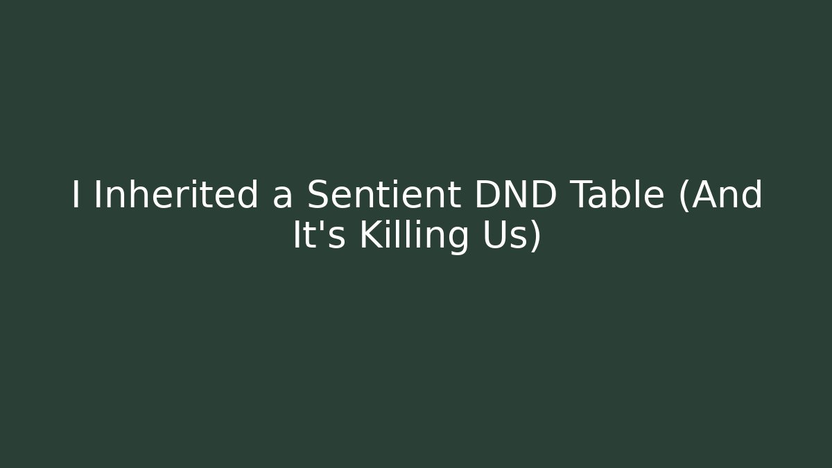 I Inherited a Sentient DND Table (And It's Killing Us)