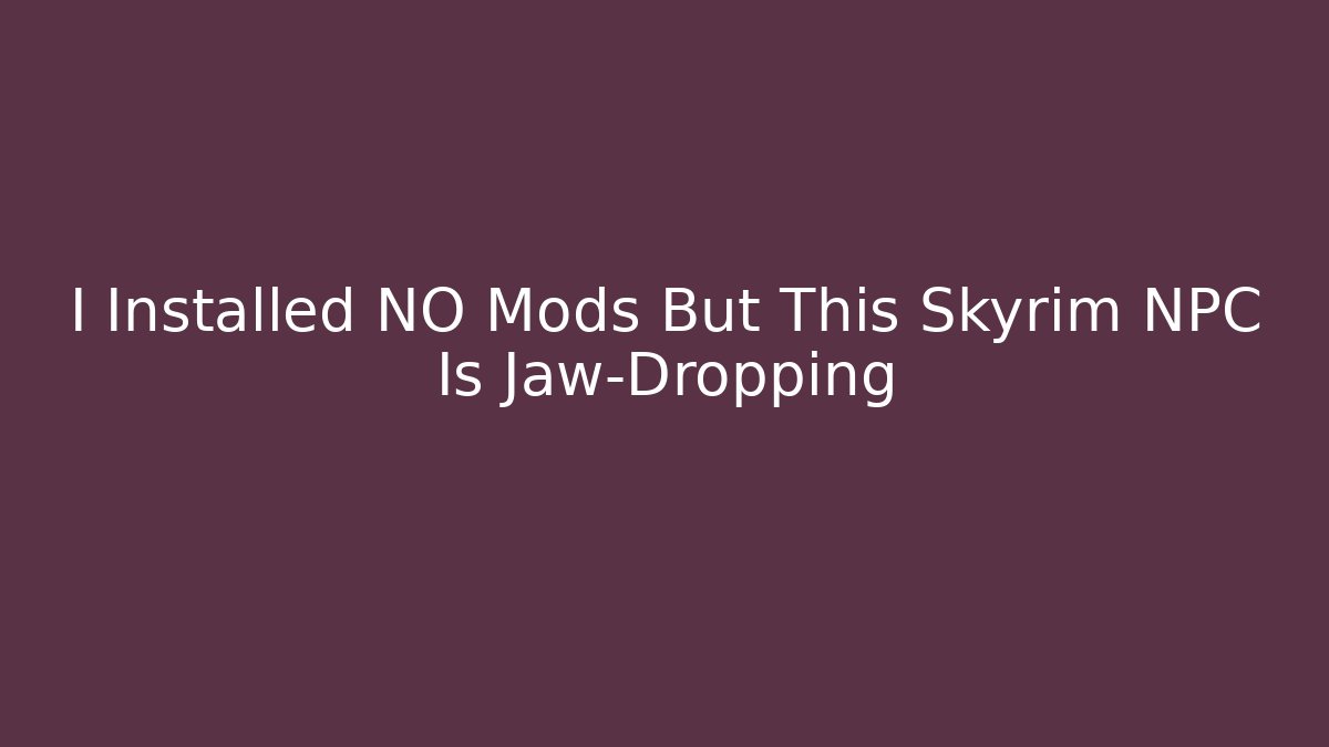 I Installed NO Mods But This Skyrim NPC Is Jaw-Dropping