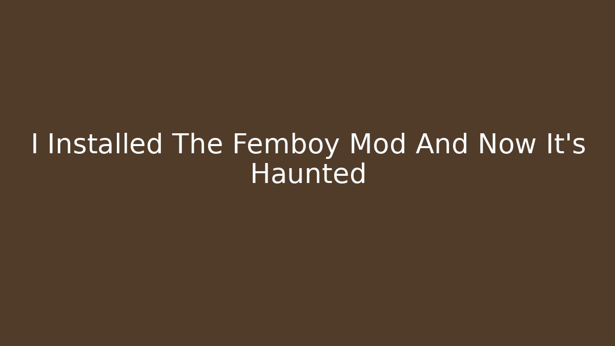I Installed The Femboy Mod And Now It's Haunted
