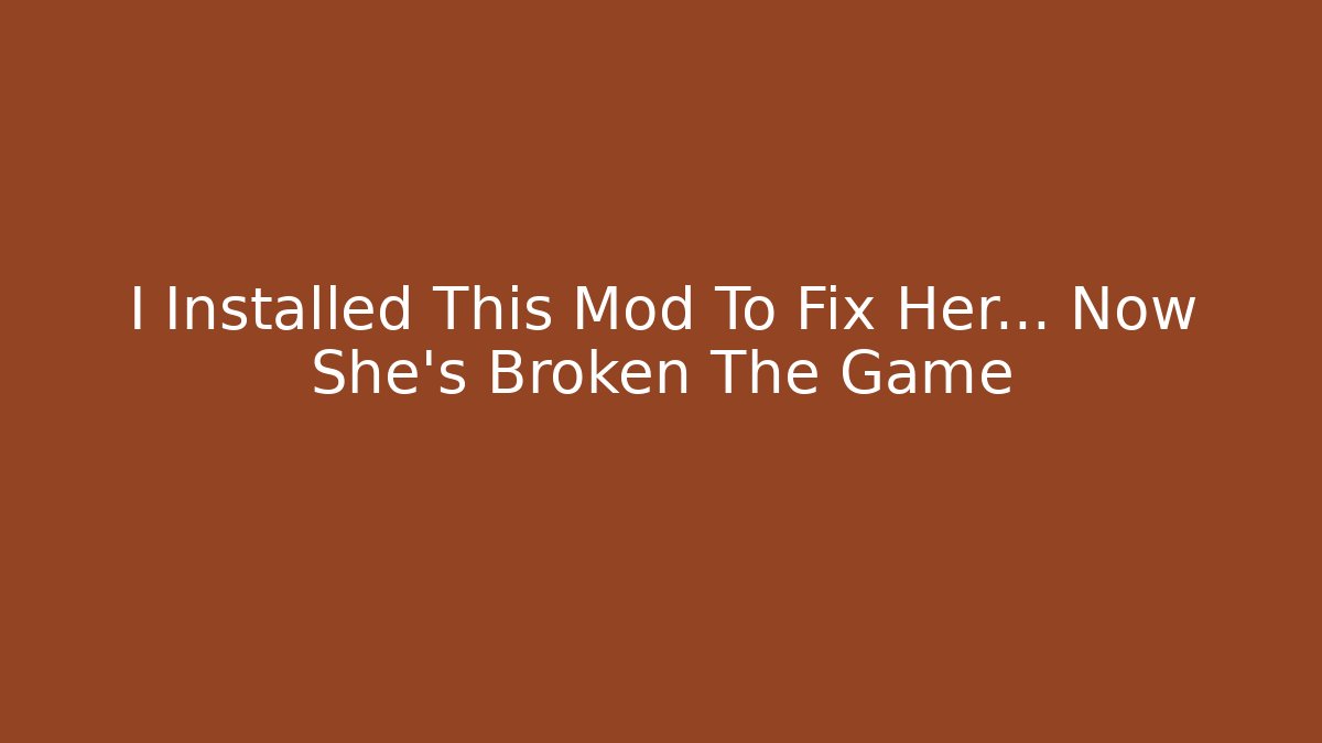 I Installed This Mod To Fix Her… Now She’s Broken The Game - Andrea Zevedo