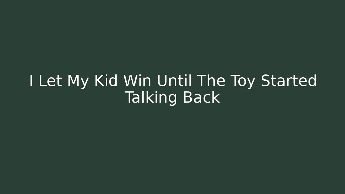 I Let My Kid Win Until The Toy Started Talking Back