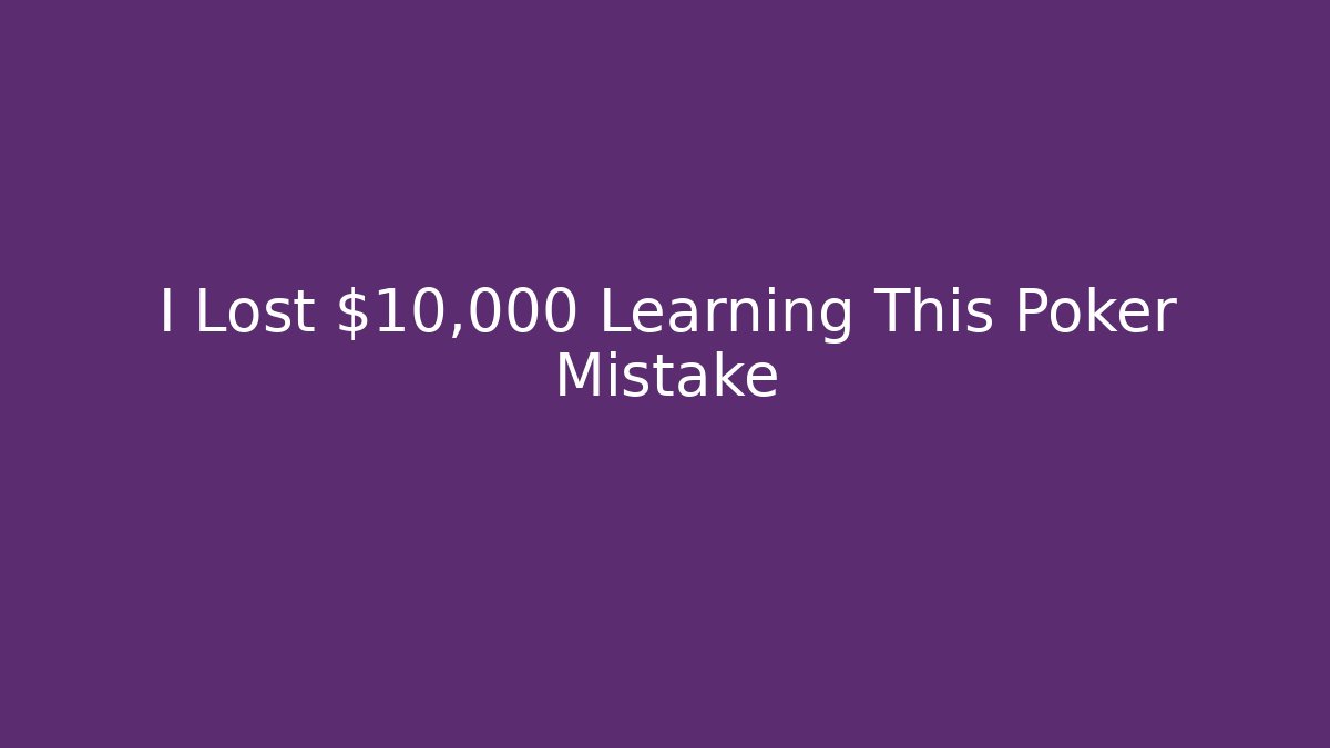 I Lost $10,000 Learning This Poker Mistake