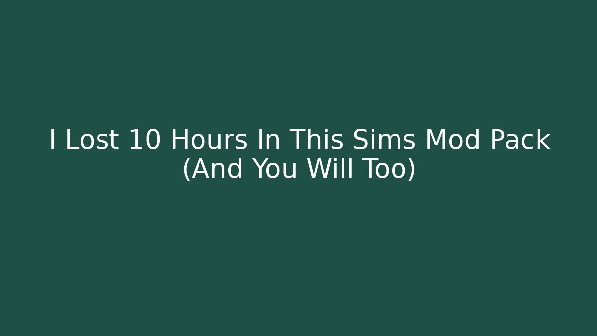 I Lost 10 Hours In This Sims Mod Pack (And You Will Too)