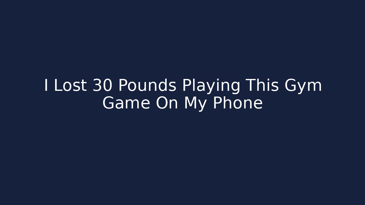 I Lost 30 Pounds Playing This Gym Game On My Phone