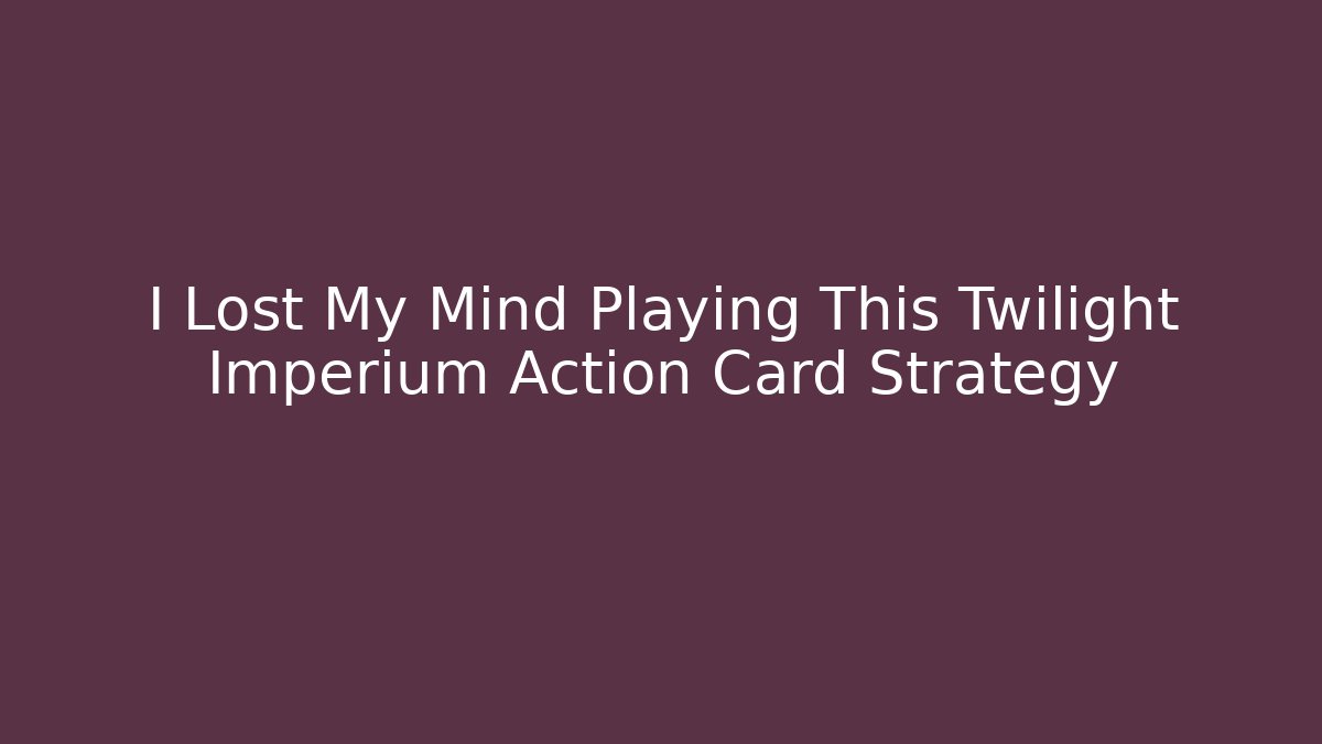 I Lost My Mind Playing This Twilight Imperium Action Card Strategy