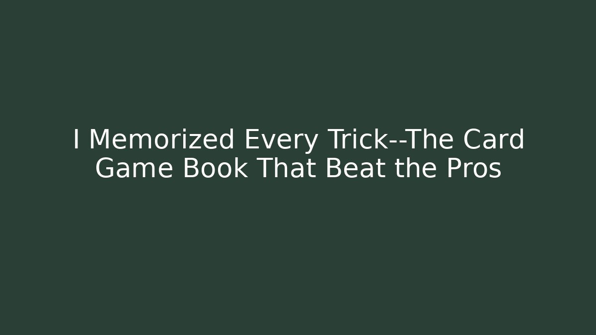 I Memorized Every Trick—The Card Game Book That Beat the Pros