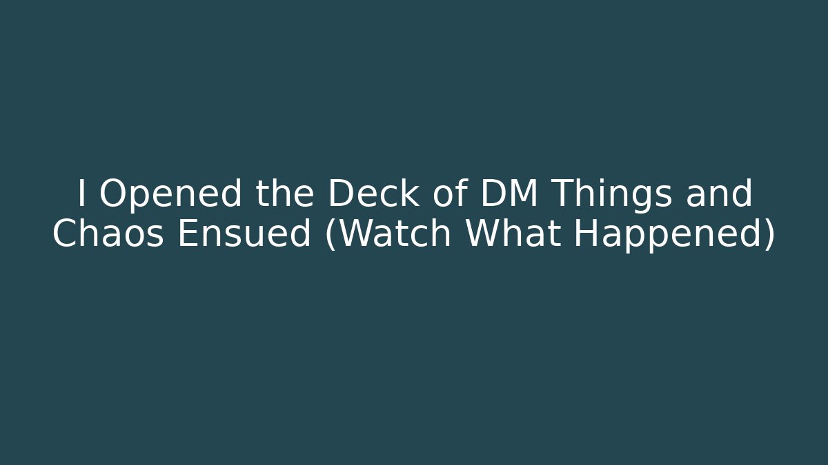 I Opened the Deck of DM Things and Chaos Ensued (Watch What Happened)