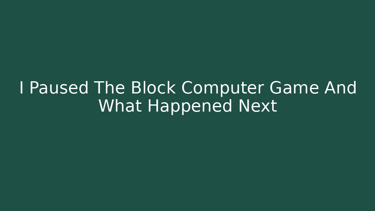 I Paused The Block Computer Game And What Happened Next