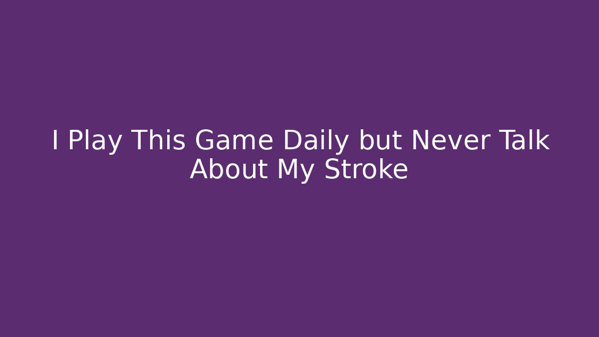I Play This Game Daily but Never Talk About My Stroke