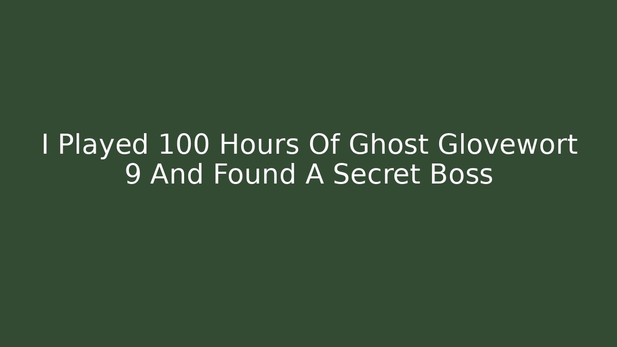 I Played 100 Hours Of Ghost Glovewort 9 And Found A Secret Boss