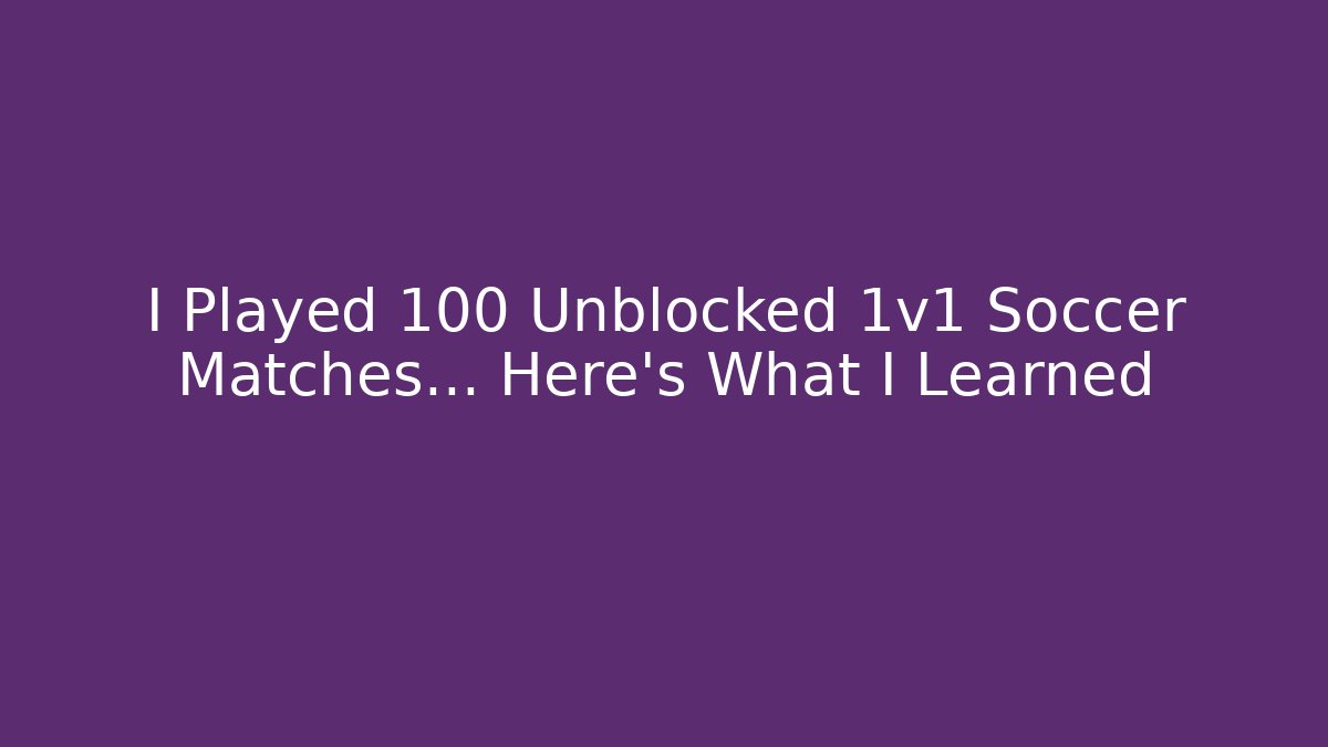 I Played 100 Unblocked 1v1 Soccer Matches… Here's What I Learned