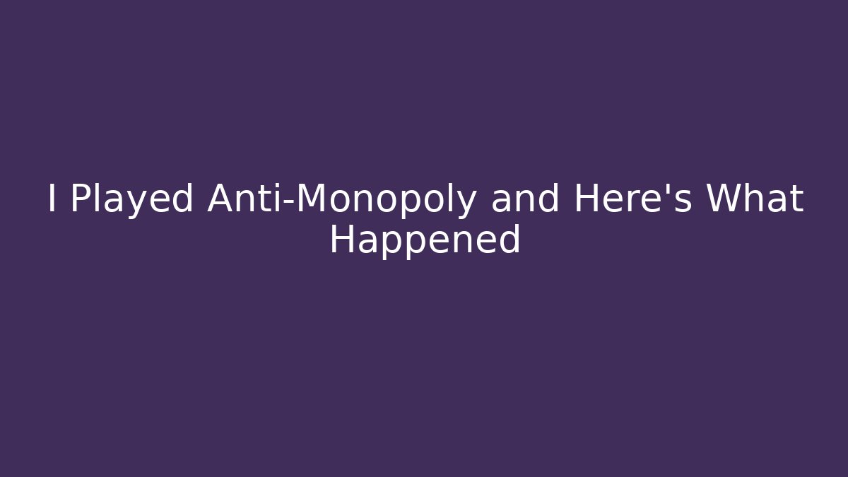 I Played Anti-Monopoly and Here's What Happened - Andrea Zevedo