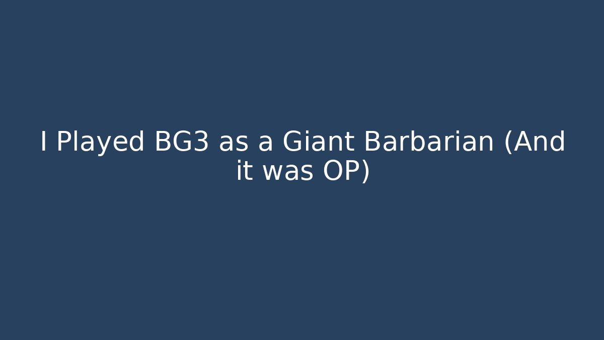 I Played BG3 as a Giant Barbarian (And it was OP)