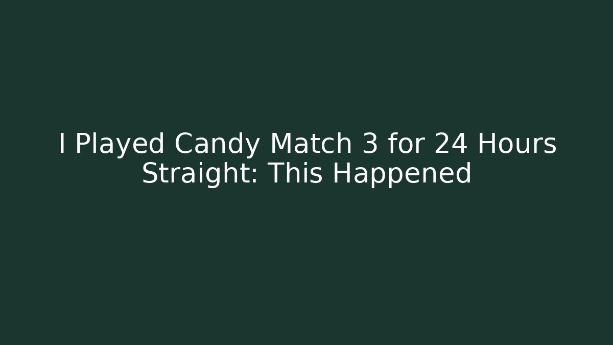I Played Candy Match 3 for 24 Hours Straight: This Happened