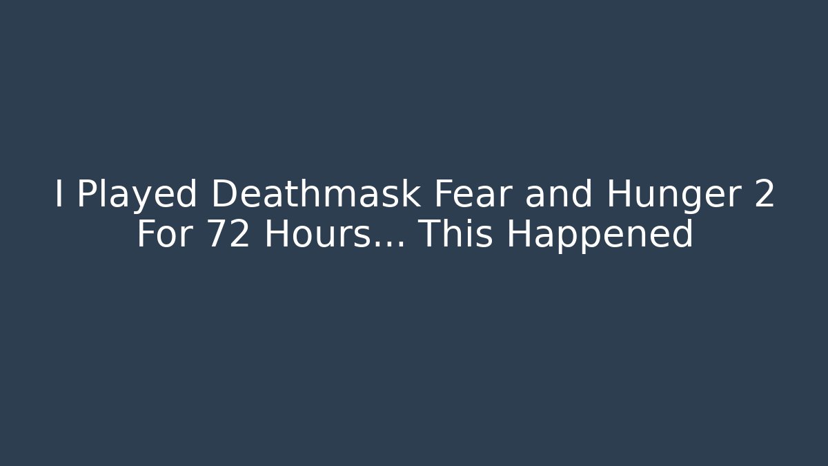 I Played Deathmask Fear and Hunger 2 For 72 Hours… This Happened
