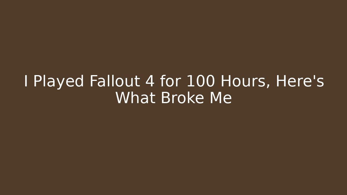 I Played Fallout 4 for 100 Hours, Here's What Broke Me