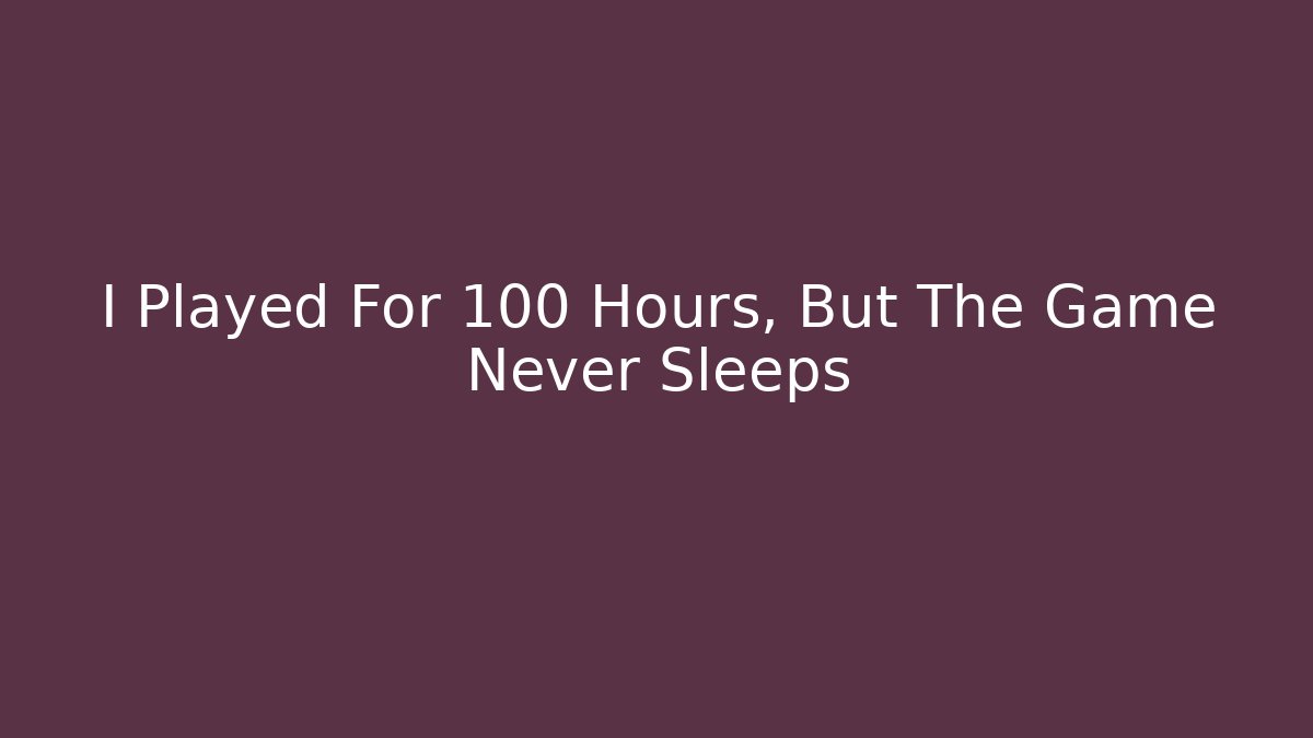 I Played For 100 Hours, But The Game Never Sleeps - Andrea Zevedo