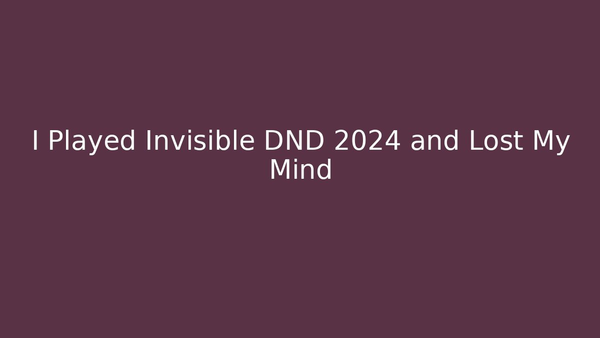 I Played Invisible DND 2024 and Lost My Mind
