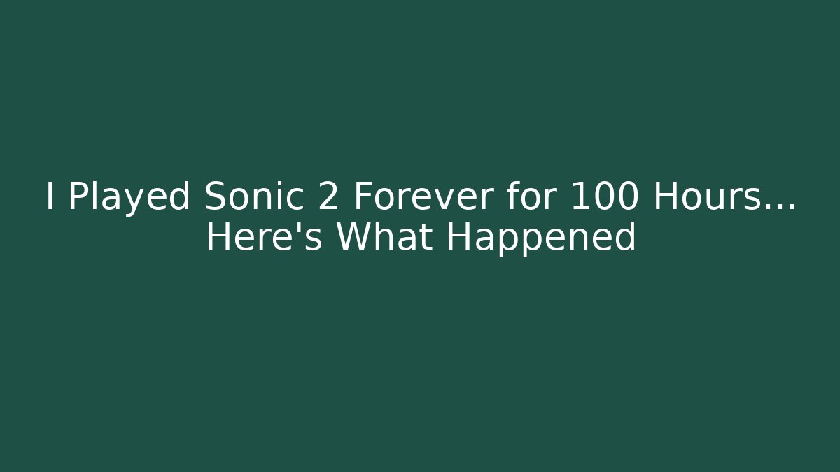 I Played Sonic 2 Forever for 100 Hours… Here's What Happened